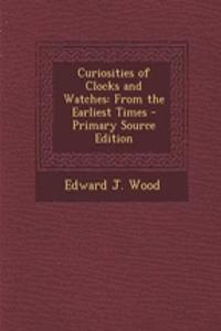 Curiosities of Clocks and Watches: From the Earliest Times