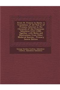 From St. Francis to Dante: A Translation of All That Is of Primary Interest in the Chronicle of the Franciscan Salimbene (1221-1288), Together wi