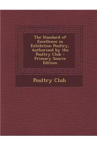 The Standard of Excellence in Exhibition Poultry, Authorized by the Poultry Club - Primary Source Edition