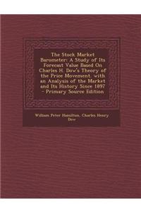 The Stock Market Barometer: A Study of Its Forecast Value Based on Charles H. Dow's Theory of the Price Movement. with an Analysis of the Market a