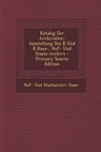 Katalog Der Archivalien-Ausstellung Des K.Und K.Haus-, Hof- Und Staats-Archivs - Primary Source Edition