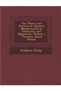 The Theory and Practice of Absolute Measurements in Electricity and Magnetism, Volume 1 - Primary Source Edition