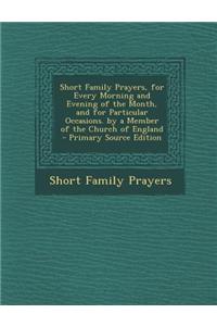 Short Family Prayers, for Every Morning and Evening of the Month, and for Particular Occasions. by a Member of the Church of England - Primary Source