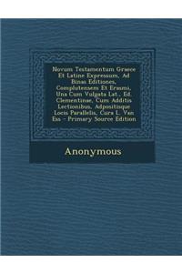 Novum Testamentum Graece Et Latine Expressum, Ad Binas Editiones, Complutensem Et Erasmi, Una Cum Vulgata Lat., Ed. Clementinae, Cum Additis Lectionib