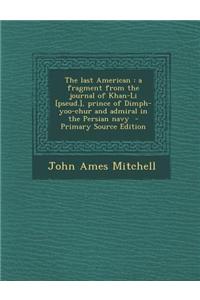 The Last American: A Fragment from the Journal of Khan-Li [Pseud.], Prince of Dimph-Yoo-Chur and Admiral in the Persian Navy - Primary So