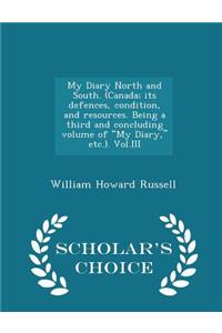 My Diary North and South. (Canada; Its Defences, Condition, and Resources. Being a Third and Concluding Volume of My Diary, Etc.). Vol.III - Scholar's Choice Edition