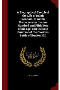 A Biographical Sketch of the Life of Ralph Farnham, of Acton, Maine; now in the one Hundred and Fifth Year of his age, and the Sole Survivor of the Glorious Battle of Bunker Hill