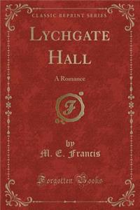 Lychgate Hall: A Romance (Classic Reprint)