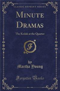Minute Dramas: The Kodak at the Quarter (Classic Reprint)
