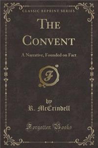 The Convent: A Narrative, Founded on Fact (Classic Reprint)