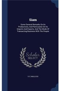 Siam: Some General Remarks On Its Productions, And Particularly On Its Imports And Exports, And The Mode Of Transacting Business With The People