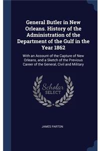 General Butler in New Orleans. History of the Administration of the Department of the Gulf in the Year 1862