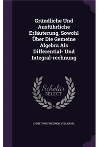Gründliche Und Ausführliche Erläuterung, Sowohl Über Die Gemeine Algebra Als Differential- Und Integral-rechnung