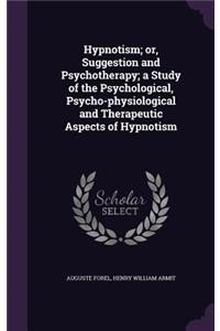 Hypnotism; or, Suggestion and Psychotherapy; a Study of the Psychological, Psycho-physiological and Therapeutic Aspects of Hypnotism