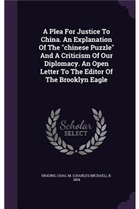 A Plea For Justice To China. An Explanation Of The chinese Puzzle And A Criticism Of Our Diplomacy. An Open Letter To The Editor Of The Brooklyn Eagle