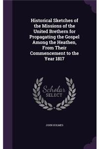 Historical Sketches of the Missions of the United Brethern for Propagating the Gospel Among the Heathen, From Their Commencement to the Year 1817