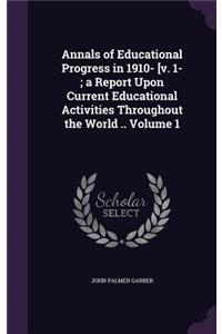 Annals of Educational Progress in 1910- [v. 1-; a Report Upon Current Educational Activities Throughout the World .. Volume 1