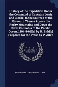 History of the Expedition Under the Command of Captains Lewis and Clarke, to the Sources of the Missouri, Thence Across the Rocky Mountains and Down the River Columbia to the Pacific Ocean, 1804-5-6 [Ed. by N. Biddle] Prepared for the Press by P. A