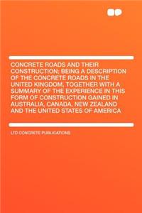 Concrete Roads and Their Construction; Being a Description of the Concrete Roads in the United Kingdom, Together with a Summary of the Experience in T