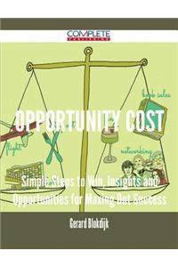 Opportunity Cost - Simple Steps to Win, Insights and Opportunities for Maxing Out Success