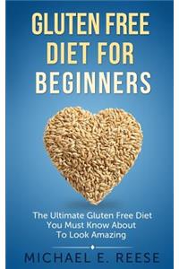 Gluten Free Diet for Beginners: The Ultimate Gluten Free Diet You Must Know About To Look Amazing