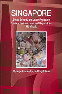 Singapore Social Security and Labor Protection System, Policies, Laws and Regulations Handbook - Strategic Information and Regulations
