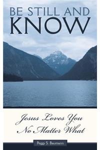 Be Still and Know...Jesus Loves You No Matter What