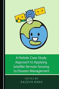 A Holistic Case-Study Approach to Applying Satellite Remote Sensing to Disaster Management