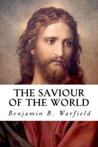 The Saviour of the World: Sermons Preached in the Chapel of Princeton Theological Seminary