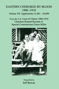 Eastern Cherokee by Blood 1906-1910, Volume VII, Applications 21,881 - 26,099; From the U.S. Court of Claims 1906-1910, Cherokee-Related Records of Special Commissioner Guion Miller