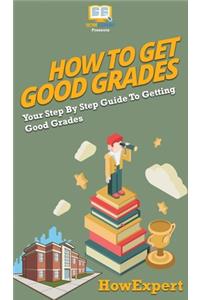 How To Get Good Grades: Your Step By Step Guide To Getting Good Grades