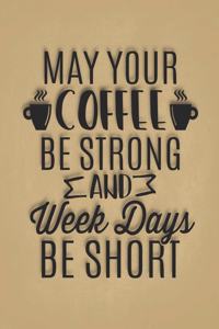 May Your Coffee Be Strong And Week Days Be Short