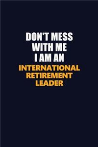 Don't Mess With Me Because I Am An International Retirement Leader