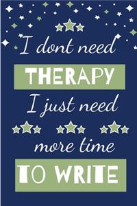 I Dont Need Therapy I Just Need More Time To Write