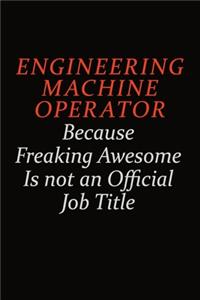 Engineering Machine Operator Because Freaking Awesome Is Not An Official Job Title