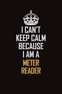 I Can't Keep Calm Because I Am A Meter Reader