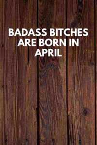 Badass Bitches Are Born In April