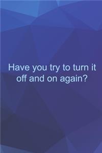 Have You Try To Turn It Off And On Again?