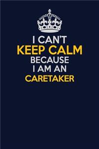 I Can't Keep Calm Because I Am An Caretaker