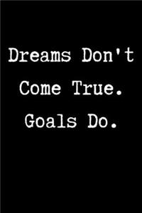 Dreams don't come true. Goals do.