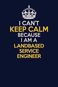 I Can't Keep Calm Because I Am A Landbased Service Engineer