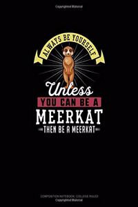 Always Be Yourself Unless You Can Be A Meerkat Then Be A Meerkat