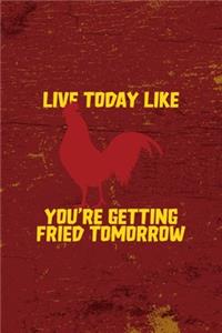 Live Today Like You're Getting Fried Tomorrow