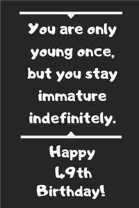 You are only young once, but you stay immature indefinitely. Happy 49th Birthday!