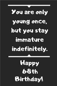 You are only young once, but you stay immature indefinitely. Happy 68th Birthday!