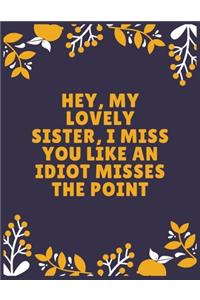 Hey, my lovely sister, I miss you like an idiot misses the point