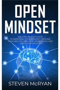 Open Mindset: The Step-By-Step Guide to Improving Your Mindset, Trusting Your Abilities and Developing Excellent Habits for Success