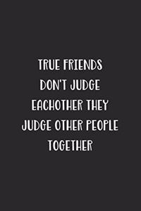 True Friends Don't Judge Eachother They Judge Other People Together