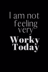 I am not feeling very WORKY TODAY