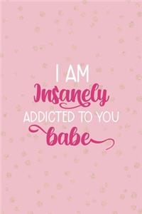 I Am Insanely Addicted To You Babe